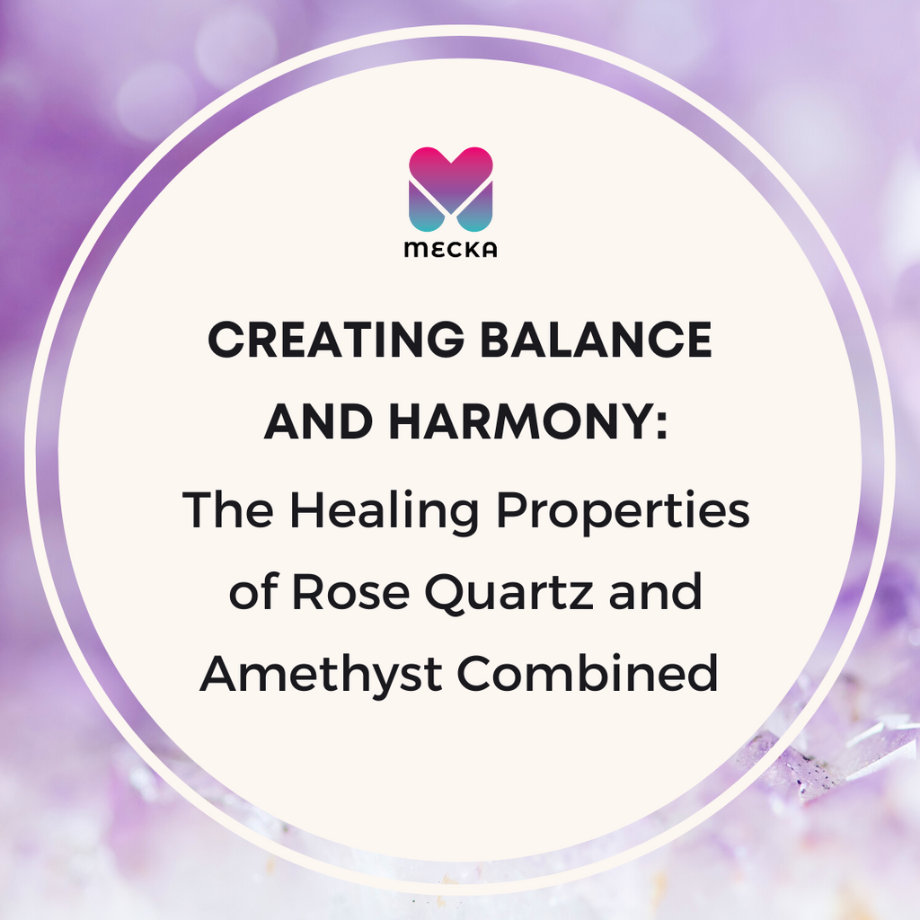 Creating Balance and Harmony:  The Healing Properties of Rose Quartz and Amethyst Combined